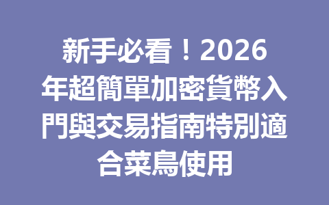 新手必看！2026年超簡單加密貨幣入門與交易指南特別適合菜鳥使用 一