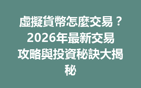 虛擬貨幣怎麼交易？2026年最新交易攻略與投資秘訣大揭秘 一