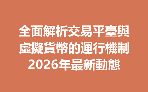 全面解析交易平臺與虛擬貨幣的運行機制2026年最新動態 一