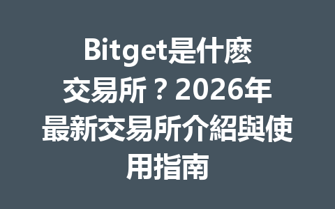 Bitget是什麽交易所？2026年最新交易所介紹與使用指南 一