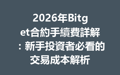 2026年Bitget合約手續費詳解：新手投資者必看的交易成本解析 一
