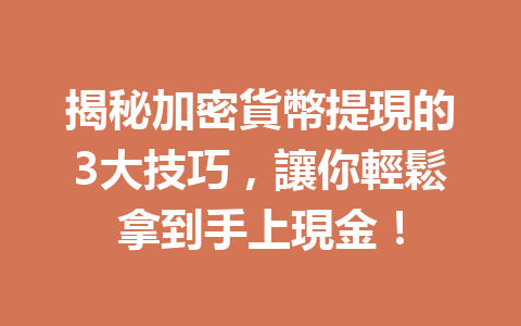 揭秘加密貨幣提現的3大技巧，讓你輕鬆拿到手上現金！ 一