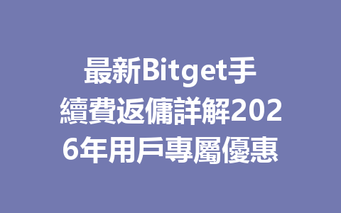 最新Bitget手續費返傭詳解2026年用戶專屬優惠 一