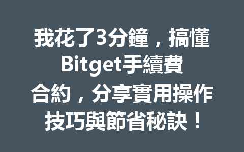 我花了3分鐘，搞懂Bitget手續費合約，分享實用操作技巧與節省秘訣！ 一