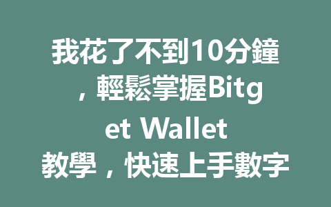 我花了不到10分鐘，輕鬆掌握Bitget Wallet教學，快速上手數字貨幣管理！ 一