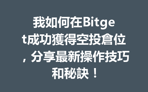 我如何在Bitget成功獲得空投倉位，分享最新操作技巧和秘訣！ 一