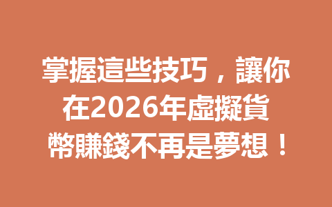 掌握這些技巧，讓你在2026年虛擬貨幣賺錢不再是夢想！ 一