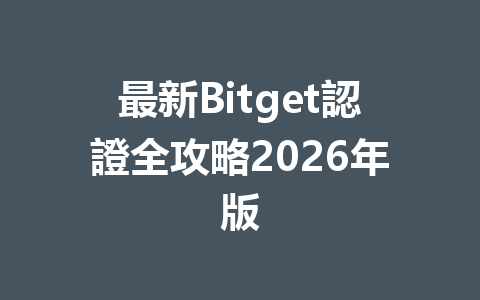 最新Bitget認證全攻略2026年版 一