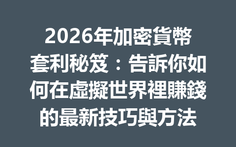 2026年加密貨幣套利秘笈:告訴你如何在虛擬世界裡賺錢的最新技巧與方法 一