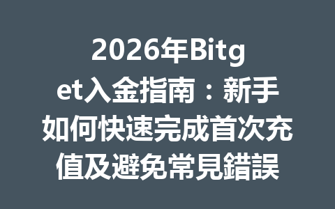 2026年Bitget入金指南：新手如何快速完成首次充值及避免常見錯誤 一