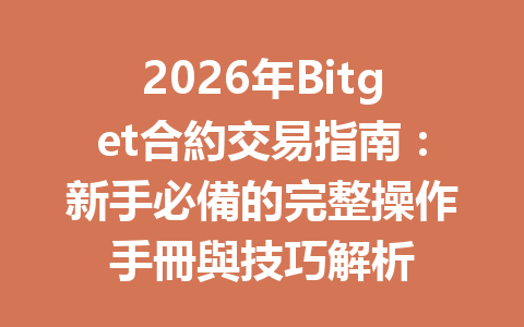2026年Bitget合約交易指南：新手必備的完整操作手冊與技巧解析 一