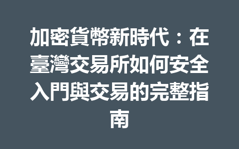 加密貨幣新時代：在臺灣交易所如何安全入門與交易的完整指南 一