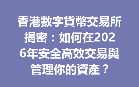 香港數字貨幣交易所揭密：如何在2026年安全高效交易與管理你的資產？ 一