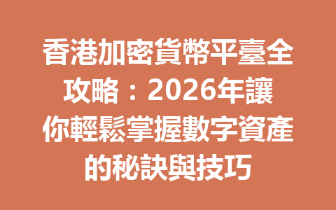 香港加密貨幣平臺全攻略：2026年讓你輕鬆掌握數字資產的秘訣與技巧 一