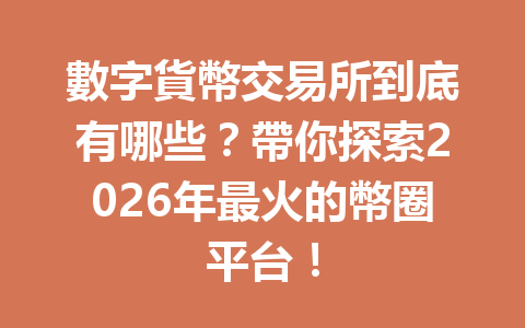 數字貨幣交易所到底有哪些？帶你探索2026年最火的幣圈平台！ 一
