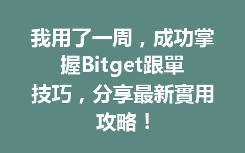 我用了一周，成功掌握Bitget跟單技巧，分享最新實用攻略！ 一