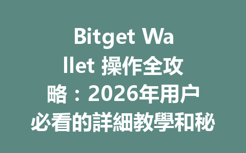 Bitget Wallet 操作全攻略：2026年用户必看的詳細教學和秘訣 一