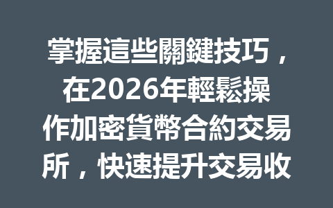 掌握這些關鍵技巧，在2026年輕鬆操作加密貨幣合約交易所，快速提升交易收益！ 一