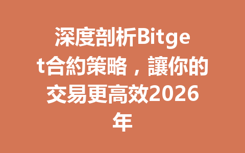 深度剖析Bitget合約策略，讓你的交易更高效2026年 一