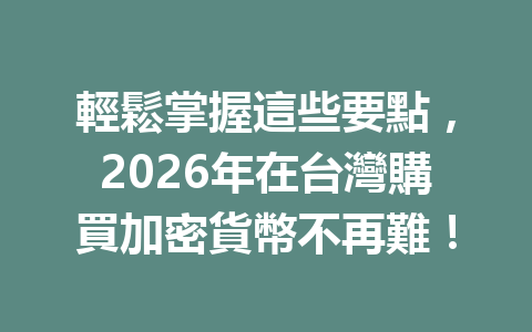 輕鬆掌握這些要點，2026年在台灣購買加密貨幣不再難！ 一