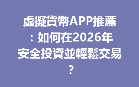 虛擬貨幣APP推薦：如何在2026年安全投資並輕鬆交易？ 一