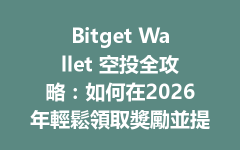 Bitget Wallet 空投全攻略：如何在2026年輕鬆領取獎勵並提升你的投資收益？ 一
