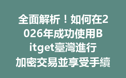 全面解析！如何在2026年成功使用Bitget臺灣進行加密交易並享受手續費優惠 一