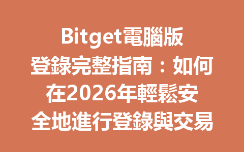 Bitget電腦版登錄完整指南：如何在2026年輕鬆安全地進行登錄與交易 一