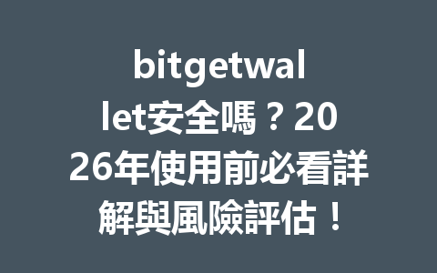 bitgetwallet安全嗎？2026年使用前必看詳解與風險評估！ 一