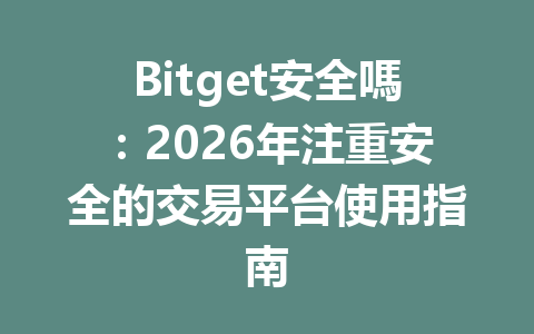 Bitget安全嗎：2026年注重安全的交易平台使用指南 一