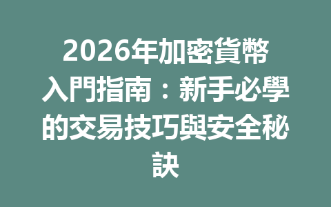 2026年加密貨幣入門指南：新手必學的交易技巧與安全秘訣 一