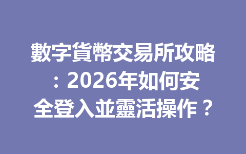 數字貨幣交易所攻略：2026年如何安全登入並靈活操作？ 一