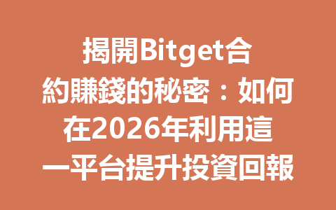 揭開Bitget合約賺錢的秘密：如何在2026年利用這一平台提升投資回報？ 一