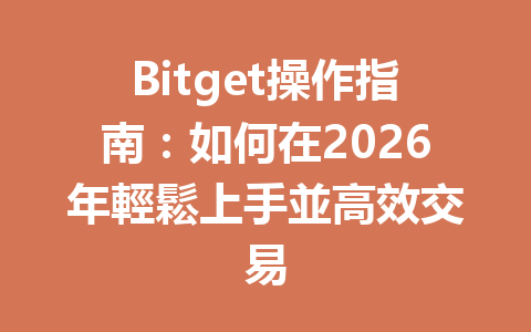 Bitget操作指南：如何在2026年輕鬆上手並高效交易 一