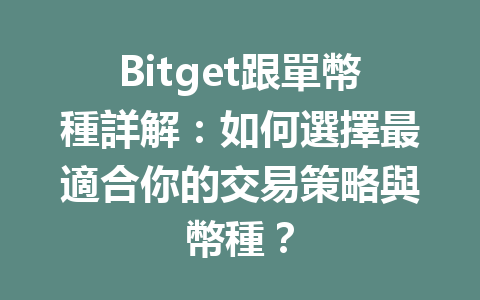 Bitget跟單幣種詳解：如何選擇最適合你的交易策略與幣種？ 一