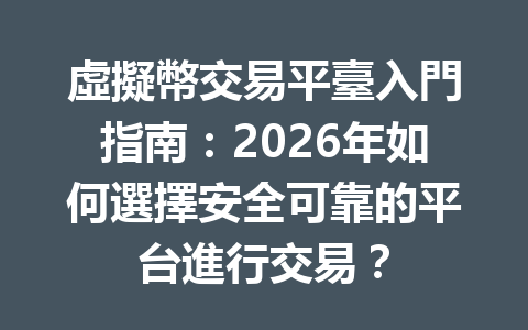 虛擬幣交易平臺入門指南：2026年如何選擇安全可靠的平台進行交易？ 一