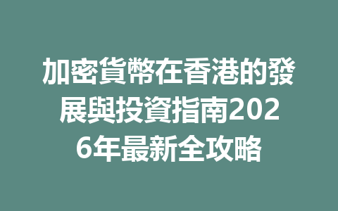加密貨幣在香港的發展與投資指南2026年最新全攻略 一