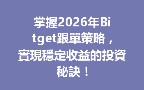 掌握2026年Bitget跟單策略，實現穩定收益的投資秘訣！ 一