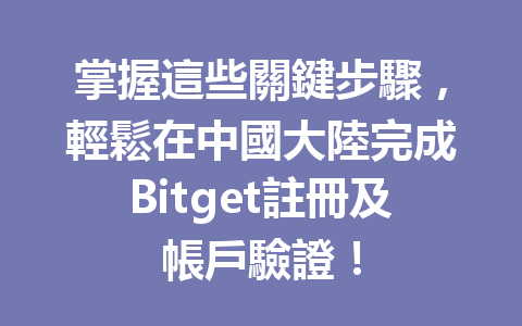 掌握這些關鍵步驟，輕鬆在中國大陸完成Bitget註冊及帳戶驗證！ 一