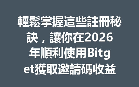 輕鬆掌握這些註冊秘訣，讓你在2026年順利使用Bitget獲取邀請碼收益！ 一