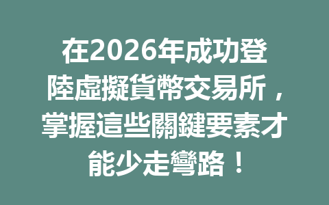 在2026年成功登陸虛擬貨幣交易所，掌握這些關鍵要素才能少走彎路！ 一