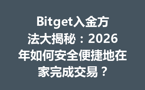 Bitget入金方法大揭秘：2026年如何安全便捷地在家完成交易？ 一