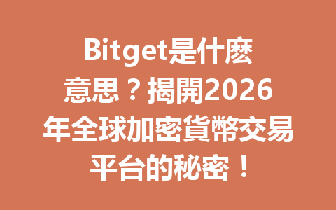 Bitget是什麽意思？揭開2026年全球加密貨幣交易平台的秘密！ 一