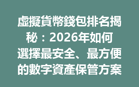 虛擬貨幣錢包排名揭秘：2026年如何選擇最安全、最方便的數字資產保管方案？ 一