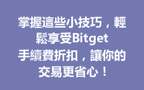 掌握這些小技巧，輕鬆享受Bitget手續費折扣，讓你的交易更省心！ 一