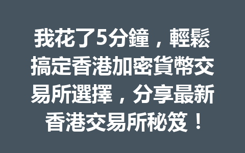 我花了5分鐘，輕鬆搞定香港加密貨幣交易所選擇，分享最新香港交易所秘笈！ 一