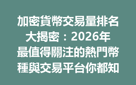 加密貨幣交易量排名大揭密：2026年最值得關注的熱門幣種與交易平台你都知道嗎？ 一
