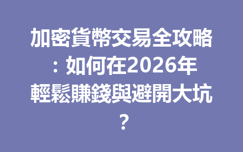加密貨幣交易全攻略：如何在2026年輕鬆賺錢與避開大坑？ 一