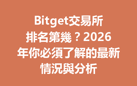 Bitget交易所排名第幾？2026年你必須了解的最新情況與分析 一