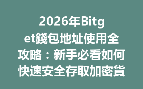 2026年Bitget錢包地址使用全攻略:新手必看如何快速安全存取加密貨幣 一